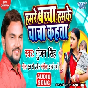 Hamre Bachcha Hamke Chacha Kahata Mp3 Song - Gunjan Singh