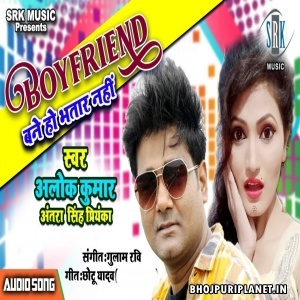 Boyfriend Bane Ho Bhatar Nahi (Alok Kumar, Antra Singh Priyanka)
