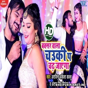 Buxar Wala Chauki Pa Chadh Jayega (Arvind Akela Kallu) Video Song