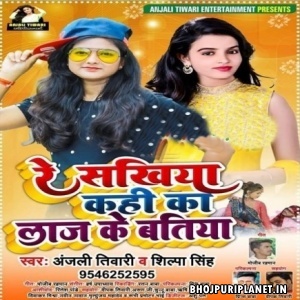 Re Sakhiya Kahi Ka Laj Ke Batiya (Anjali Tiwari, Shilpa Singh)