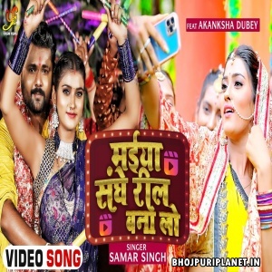 Maiya Sanghe Reel Bana Lo - Video Song (Samar Singh)