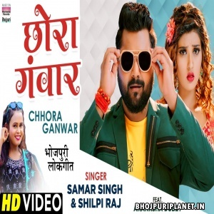 Chhora Ganwar  - Video Song (Samar Singh, Shilpi Raj)