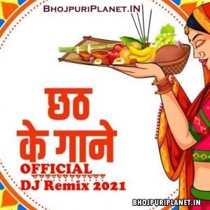 Chhath Puja Bhojpuri Official Remix Mp3 Songs - 2021