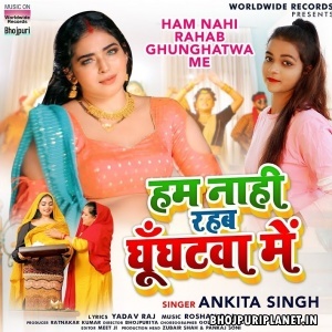 Ham Nahi Rahab Ghunghatwa Me (Ankita Singh)