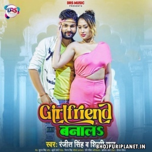 Girlfriend Banala (Ranjeet Singh, Shilpi Raj)