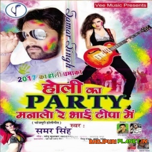 Holi Ka Party Manalo Re Bhai Tipa Me (Samar Singh) 2017