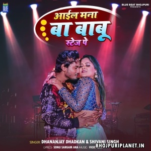 Aail Mana Ba Babu Stage Pe (Dhananjay Dhadkan, Shivani Singh)