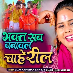 Bhakt Sab Banawal Chahe Reel (Vijay Chauhan, Shilpi Raj)
