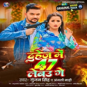Dahej Me 47 Lebau Ge (Gunjan Singh, Anjali Mahi)