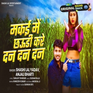 Makai Me Chhauri Kare Dan Dan Dan (Shashi Lal Yadav, Anjali Bharti)
