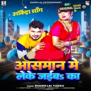 Aasman Me Leke Jaiba Ka (Shashi Lal Yadav)