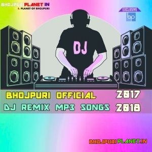 Bhojpuri Official Dj Remix Mp3 Songs - 2017 - 2018