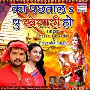 Ka Pachhtala Ae Khesari Ho (Khesari Lal Yadav, Priyanka Singh)