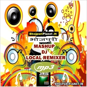 Local Remix Bhojpuri Mashups Mp3 Songs