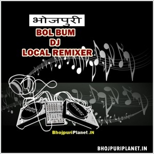 Local Remix Bhojpuri Bol Bum Dj Mp3 Songs