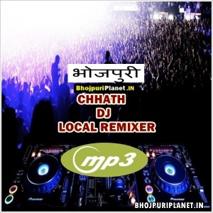 Local Remix Bhojpuri Chhath Dj Mp3 Songs