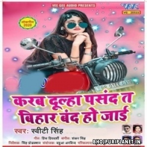 Karab Dulha Pasand Ta Bihar Band Ho Jai Mp3 Song - Sweety Singh