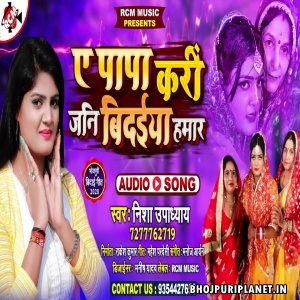 Ae Papa Kari Jani Bidaiya Hamar Mp3 Song - Nisha Upadhyay