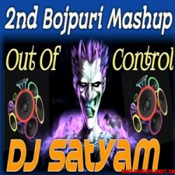 Bhojpuri Mashup Out of Control DJ Satyam (2019)