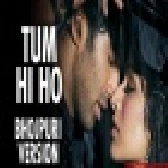 Tum Hi Ho - Bhojpuri Version