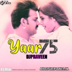 Yaar 75 - Pawan Singh - Bhojpuri Official Remix DJ PRAVEEN
