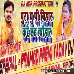 Pura Up Bihar Kare Chaath Tyohaar Chhath Puja Remix - Pramod Premi Ydav - Dj Akhil