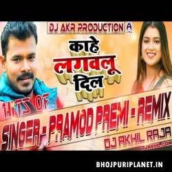 Kahe Lagawlu Dil Ho Remix - Pramod Premi - Dj Akhil Raja
