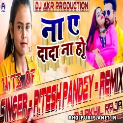 Na Ae Dada Na Ho - Ritesh Pandey - Dance Remix Dj Akhill